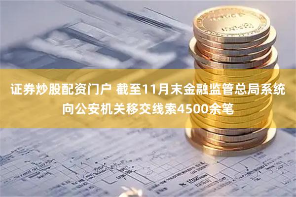 证券炒股配资门户 截至11月末金融监管总局系统向公安机关移交线索4500余笔