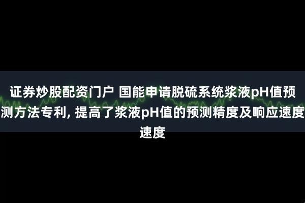 证券炒股配资门户 国能申请脱硫系统浆液pH值预测方法专利, 提高了浆液pH值的预测精度及响应速度