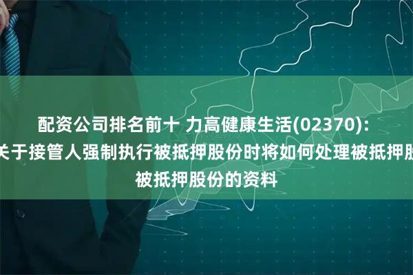 配资公司排名前十 力高健康生活(02370): 尚无获得关于接管人强制执行被抵押股份时将如何处理被抵押股份的资料