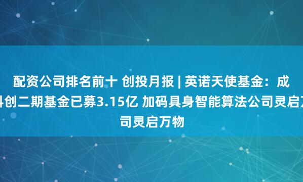 配资公司排名前十 创投月报 | 英诺天使基金：成都科创二期基金已募3.15亿 加码具身智能算法公司灵启万物