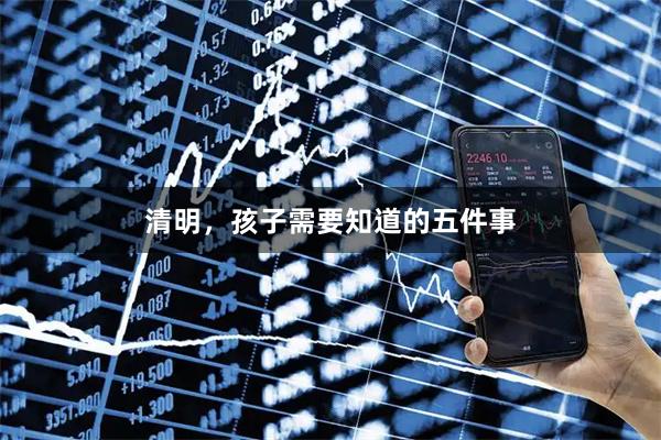 清明，孩子需要知道的五件事