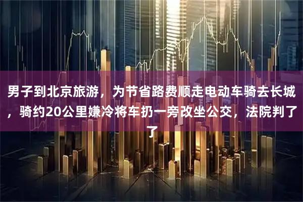 男子到北京旅游，为节省路费顺走电动车骑去长城，骑约20公里嫌冷将车扔一旁改坐公交，法院判了