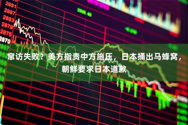 窜访失败？美方指责中方施压，日本捅出马蜂窝，朝鲜要求日本道歉