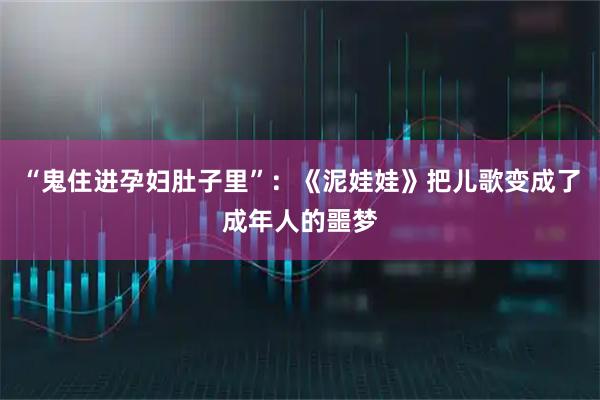 “鬼住进孕妇肚子里”：《泥娃娃》把儿歌变成了成年人的噩梦