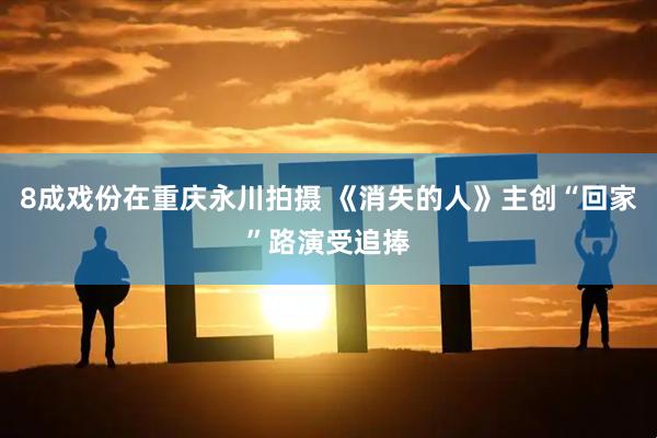 8成戏份在重庆永川拍摄 《消失的人》主创“回家”路演受追捧