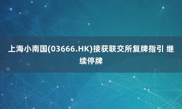 上海小南国(03666.HK)接获联交所复牌指引 继续停牌