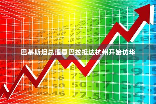 巴基斯坦总理夏巴兹抵达杭州开始访华