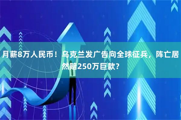月薪8万人民币!乌克兰发广告向全球征兵,阵亡居然赔250万巨款?