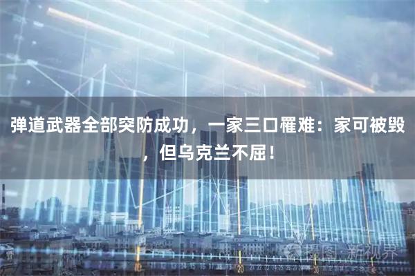弹道武器全部突防成功,一家三口罹难:家可被毁,但乌克兰不屈!