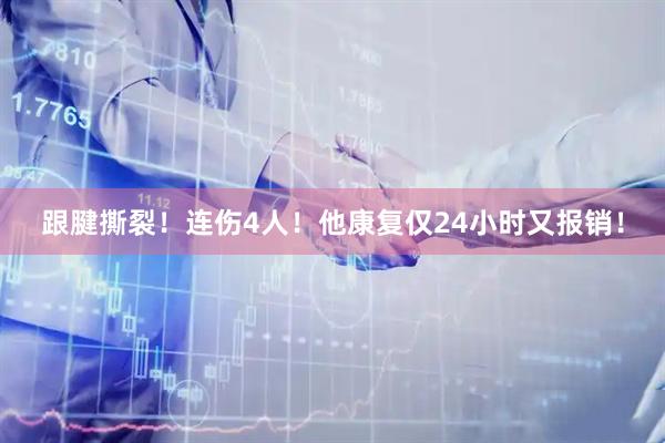 跟腱撕裂!连伤4人!他康复仅24小时又报销!